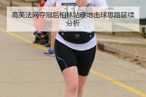 高芙法网夺冠后柏林站硬地击球思路延续分析