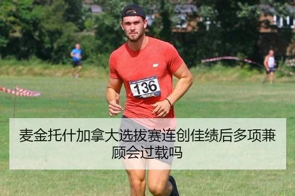 麦金托什加拿大选拔赛连创佳绩后多项兼顾会过载吗
